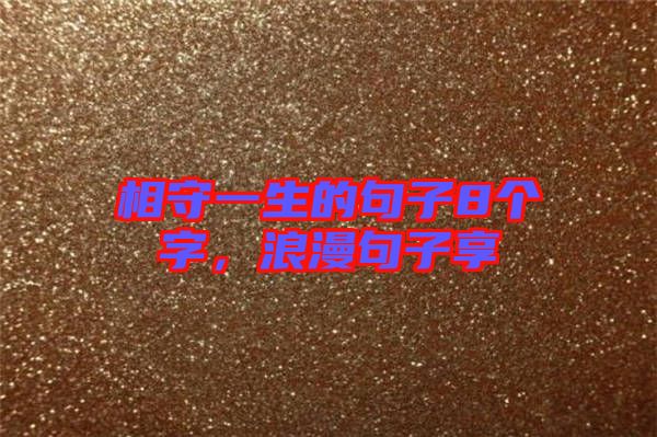 相守一生的句子8個(gè)字，浪漫句子享
