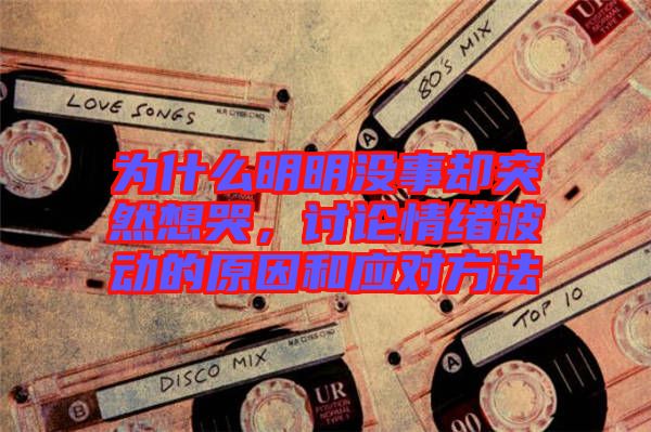 為什么明明沒(méi)事卻突然想哭，討論情緒波動(dòng)的原因和應(yīng)對(duì)方法