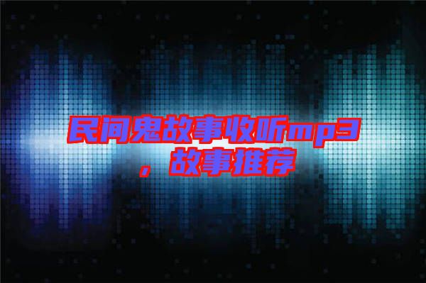 民間鬼故事收聽(tīng)mp3，故事推薦