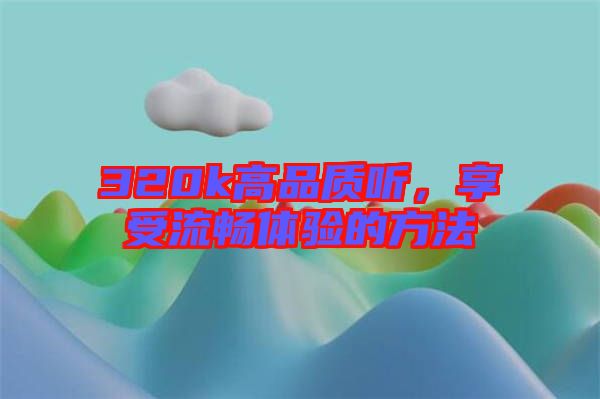 320k高品質(zhì)聽(tīng)，享受流暢體驗(yàn)的方法
