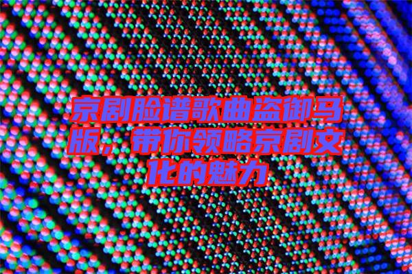 京劇臉譜歌曲盜御馬版，帶你領略京劇文化的魅力