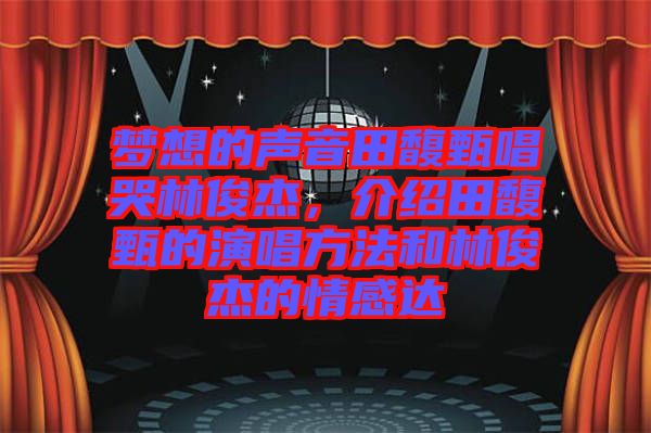 夢想的聲音田馥甄唱哭林俊杰，介紹田馥甄的演唱方法和林俊杰的情感達
