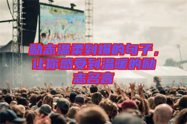 勵志溫柔到爆的句子，讓你感受到溫暖的勵志名言