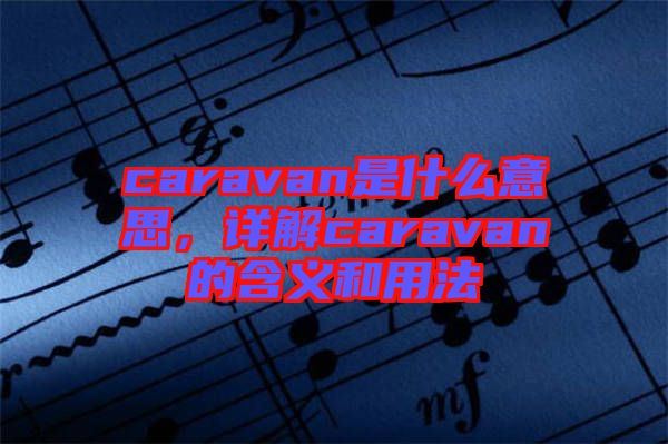 caravan是什么意思，詳解caravan的含義和用法