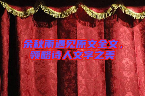 余秋雨遇見原文全文，領(lǐng)略詩人文字之美