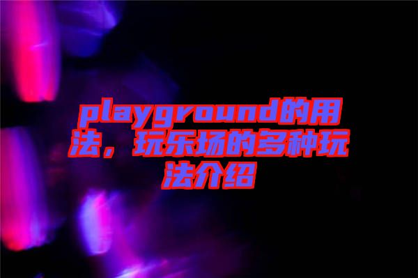 playground的用法，玩樂(lè)場(chǎng)的多種玩法介紹