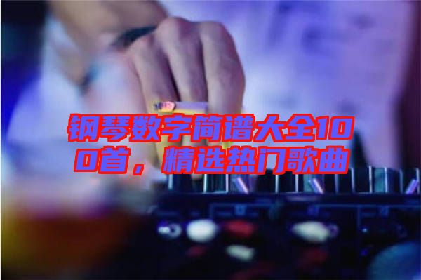鋼琴數字簡譜大全100首，精選熱門歌曲