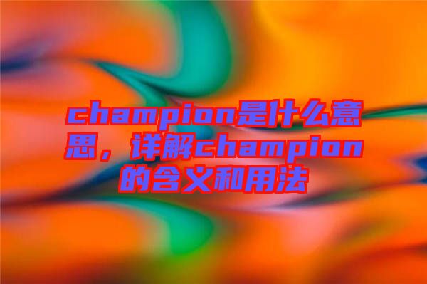 champion是什么意思，詳解champion的含義和用法