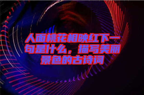 人面桃花相映紅下一句是什么，描寫美麗景色的古詩詞