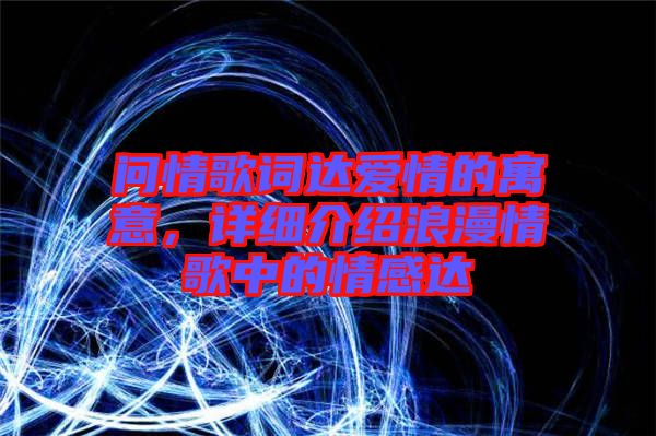 問情歌詞達愛情的寓意，詳細介紹浪漫情歌中的情感達