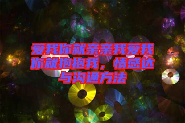 愛我你就親親我愛我你就抱抱我，情感達與溝通方法