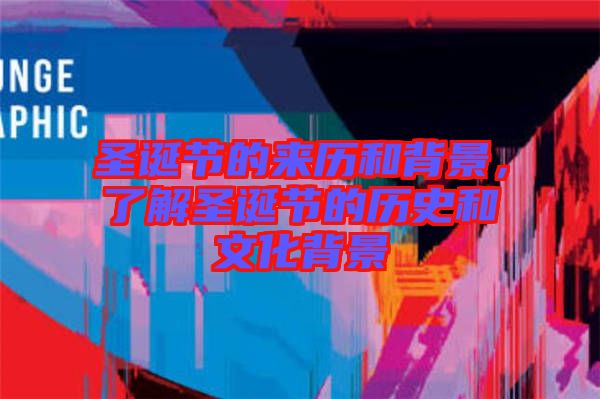 圣誕節(jié)的來歷和背景，了解圣誕節(jié)的歷史和文化背景