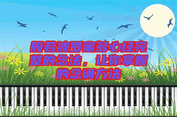 般若波羅蜜多心經(jīng)完整的念法，讓你掌握的念誦方法