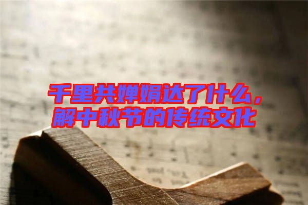 千里共嬋娟達了什么，解中秋節(jié)的傳統(tǒng)文化