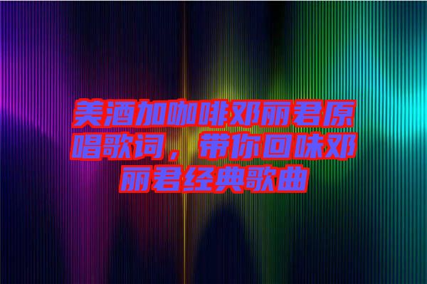 美酒加咖啡鄧麗君原唱歌詞，帶你回味鄧麗君經(jīng)典歌曲