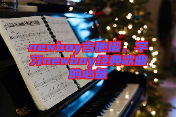 newboy吉他譜，學習newboy經(jīng)典歌曲的必備