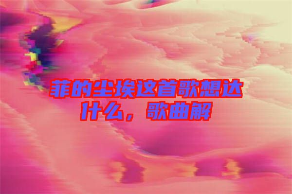菲的塵埃這首歌想達什么，歌曲解