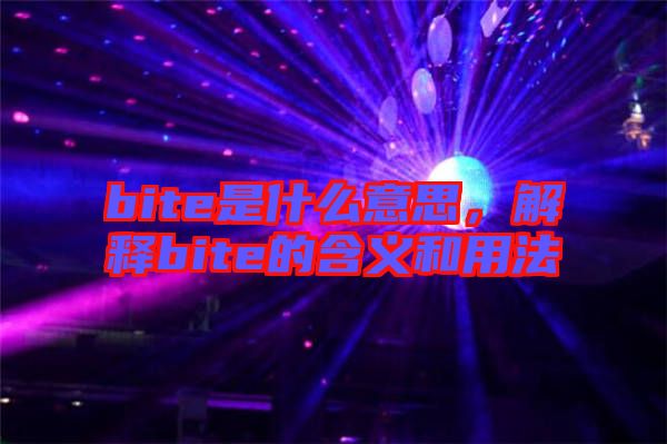 bite是什么意思，解釋bite的含義和用法