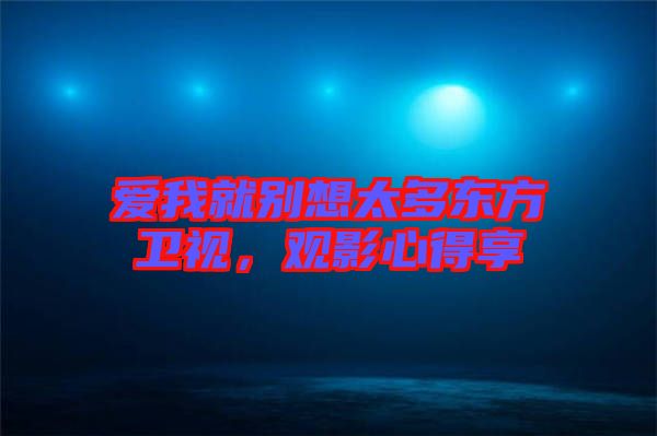 愛我就別想太多東方衛(wèi)視，觀影心得享