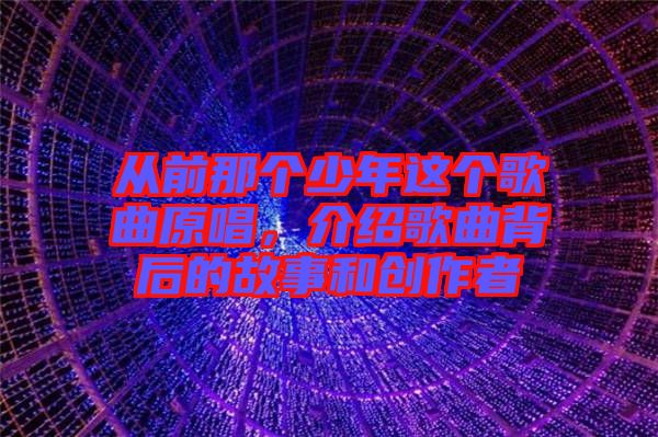 從前那個(gè)少年這個(gè)歌曲原唱，介紹歌曲背后的故事和創(chuàng)作者