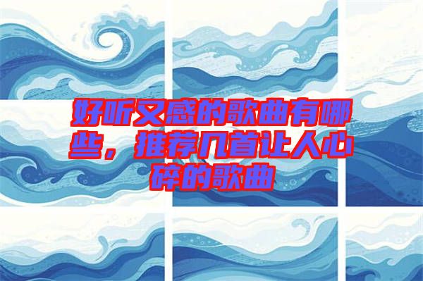 好聽(tīng)又感的歌曲有哪些，推薦幾首讓人心碎的歌曲