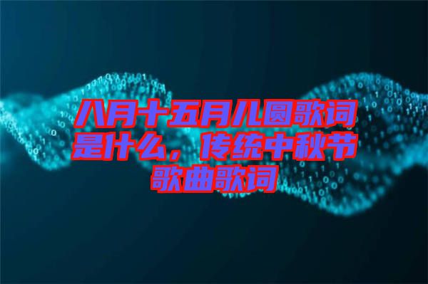 八月十五月兒圓歌詞是什么，傳統(tǒng)中秋節(jié)歌曲歌詞