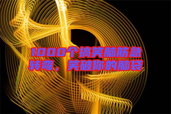 1000個搞笑腦筋急轉(zhuǎn)彎，笑破你的腦袋