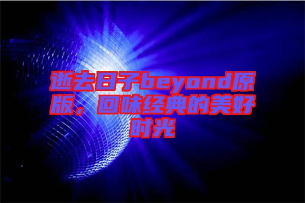 逝去日子beyond原版，回味經(jīng)典的美好時光