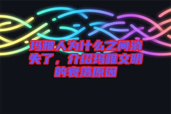 瑪雅人為什么之間消失了，介紹瑪雅文明的衰落原因