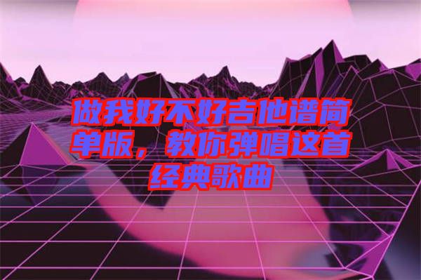 做我好不好吉他譜簡單版，教你彈唱這首經(jīng)典歌曲