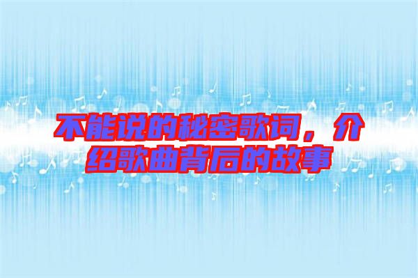 不能說的秘密歌詞，介紹歌曲背后的故事