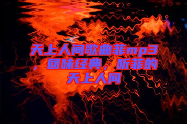 天上人間歌曲菲mp3，回味經(jīng)典，聽菲的天上人間