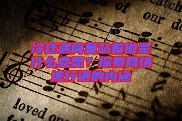 冷廷遇簡(jiǎn)夏站著做是什么意思？探索網(wǎng)絡(luò)流行語(yǔ)的內(nèi)涵