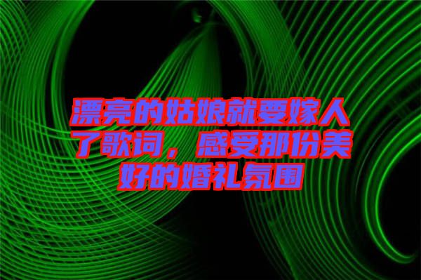 漂亮的姑娘就要嫁人了歌詞，感受那份美好的婚禮氛圍