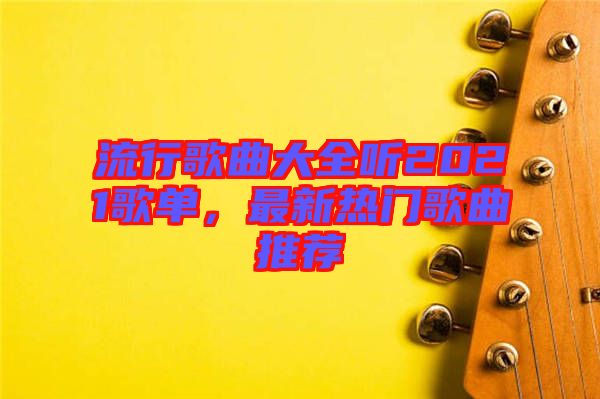 流行歌曲大全聽2021歌單，最新熱門歌曲推薦