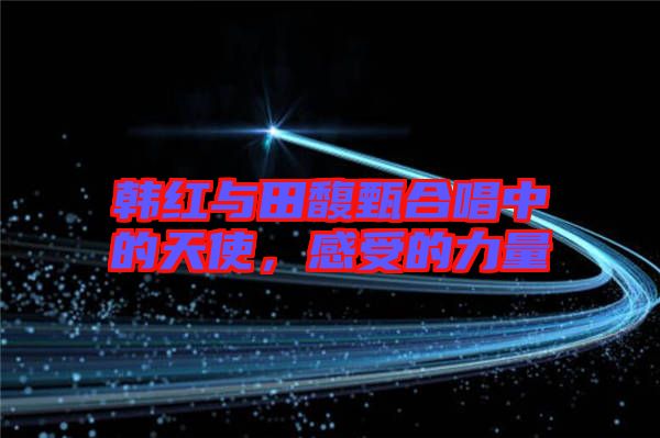 韓紅與田馥甄合唱中的天使，感受的力量
