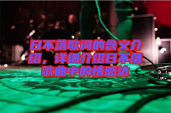 日不落歌詞的含義介紹，詳細(xì)介紹日不落歌曲中的情感達(dá)