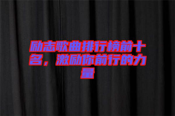 勵志歌曲排行榜前十名，激勵你前行的力量