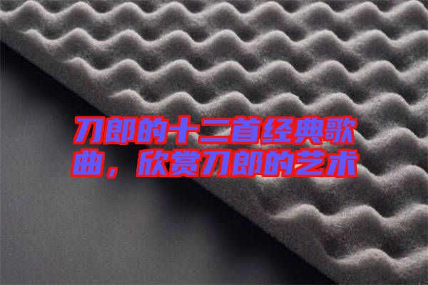 刀郎的十二首經(jīng)典歌曲，欣賞刀郎的藝術(shù)