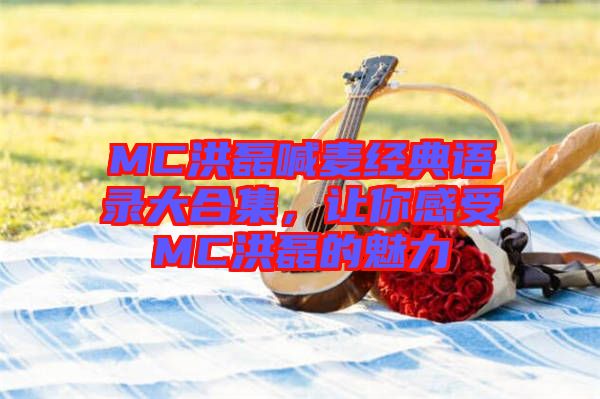 MC洪磊喊麥經(jīng)典語錄大合集，讓你感受MC洪磊的魅力