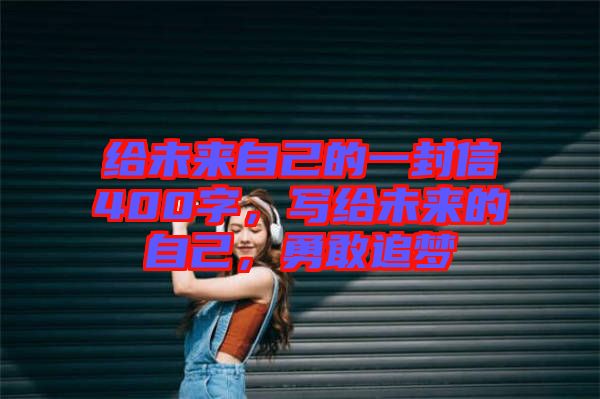 給未來自己的一封信400字，寫給未來的自己，勇敢追夢