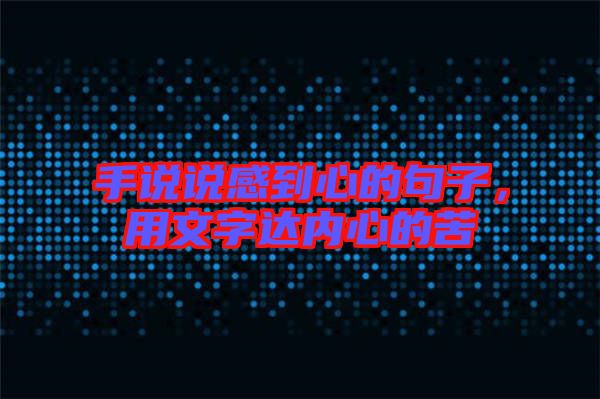 手說說感到心的句子，用文字達內(nèi)心的苦