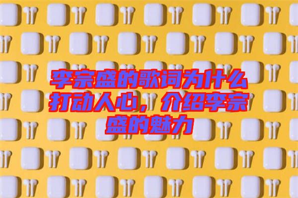 李宗盛的歌詞為什么打動人心，介紹李宗盛的魅力