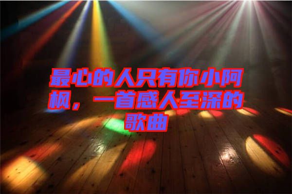 最心的人只有你小阿楓，一首感人至深的歌曲