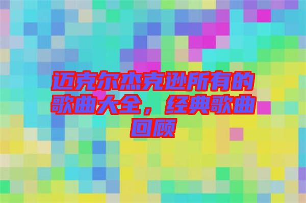 邁克爾杰克遜所有的歌曲大全，經典歌曲回顧