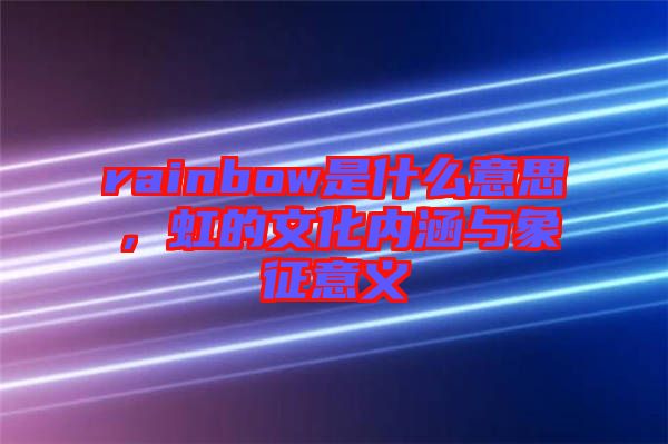rainbow是什么意思，虹的文化內(nèi)涵與象征意義
