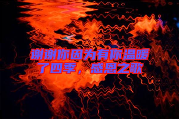 謝謝你因?yàn)橛心銣嘏怂募?，感恩之? width=
