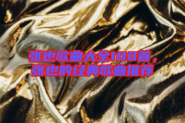 張也歌曲大全100首，張也的經(jīng)典歌曲推薦