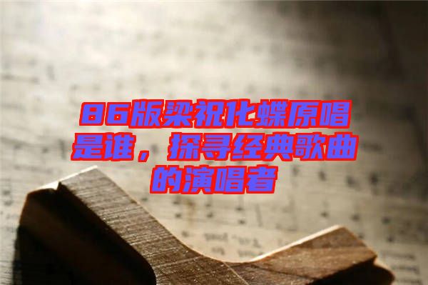 86版梁?；钦l，探尋經(jīng)典歌曲的演唱者