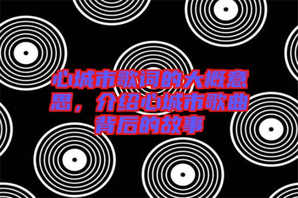 心城市歌詞的大概意思，介紹心城市歌曲背后的故事